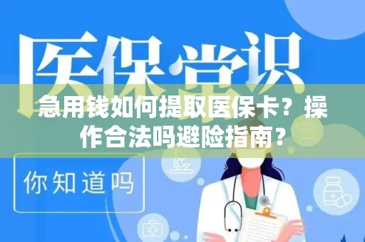 急用钱如何提取医保卡？操作合法吗避险指南？